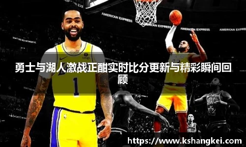 勇士与湖人激战正酣实时比分更新与精彩瞬间回顾