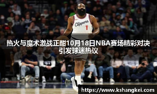 热火与魔术激战正酣10月18日NBA赛场精彩对决引发球迷热议
