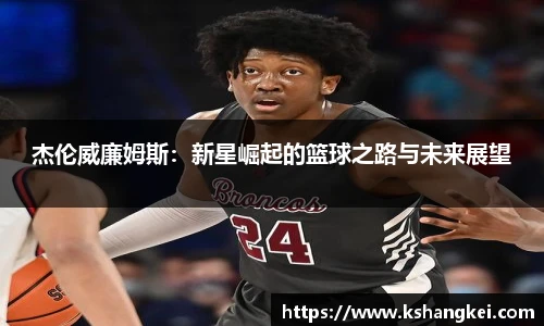 杰伦威廉姆斯：新星崛起的篮球之路与未来展望