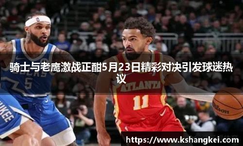 骑士与老鹰激战正酣5月23日精彩对决引发球迷热议
