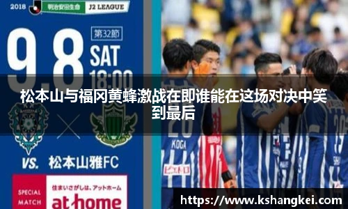 松本山与福冈黄蜂激战在即谁能在这场对决中笑到最后